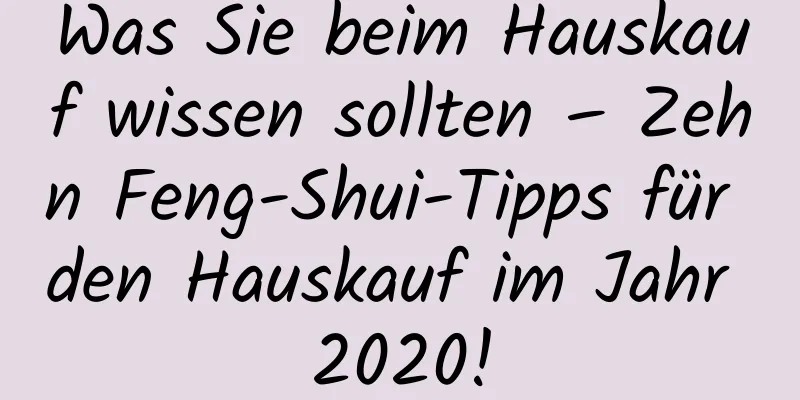 Was Sie beim Hauskauf wissen sollten – Zehn Feng-Shui-Tipps für den Hauskauf im Jahr 2020!