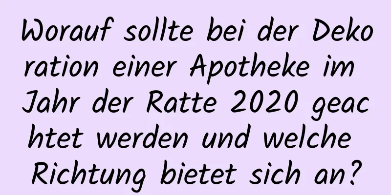 Worauf sollte bei der Dekoration einer Apotheke im Jahr der Ratte 2020 geachtet werden und welche Richtung bietet sich an?