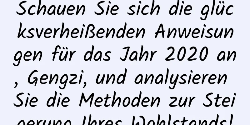 Schauen Sie sich die glücksverheißenden Anweisungen für das Jahr 2020 an, Gengzi, und analysieren Sie die Methoden zur Steigerung Ihres Wohlstands!