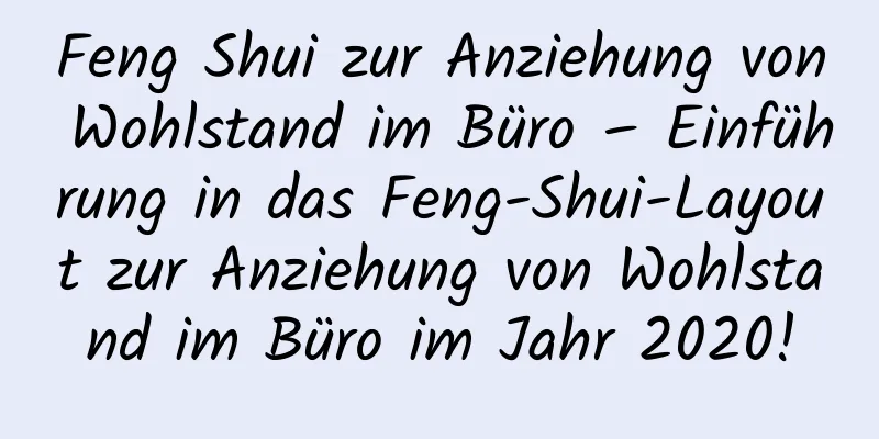 Feng Shui zur Anziehung von Wohlstand im Büro – Einführung in das Feng-Shui-Layout zur Anziehung von Wohlstand im Büro im Jahr 2020!