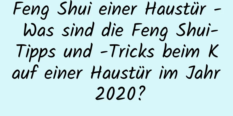 Feng Shui einer Haustür - Was sind die Feng Shui-Tipps und -Tricks beim Kauf einer Haustür im Jahr 2020?