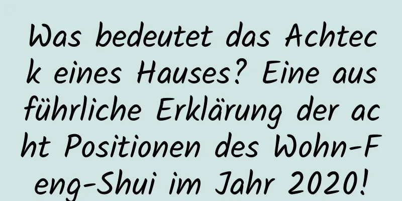 Was bedeutet das Achteck eines Hauses? Eine ausführliche Erklärung der acht Positionen des Wohn-Feng-Shui im ​​Jahr 2020!