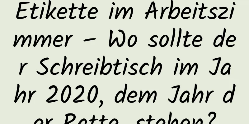 Etikette im Arbeitszimmer – Wo sollte der Schreibtisch im Jahr 2020, dem Jahr der Ratte, stehen?