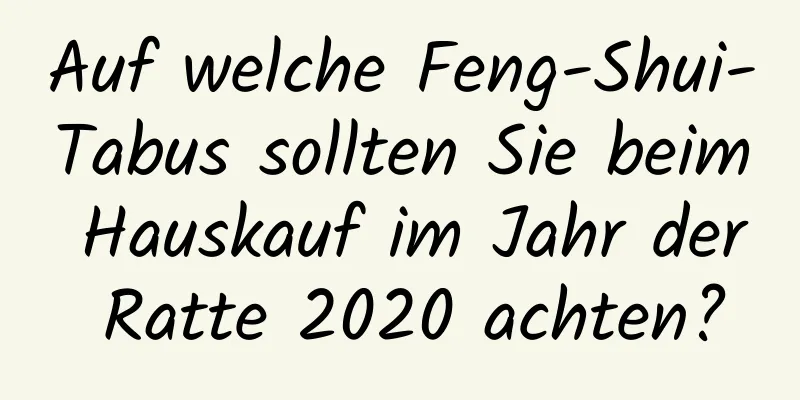 Auf welche Feng-Shui-Tabus sollten Sie beim Hauskauf im Jahr der Ratte 2020 achten?