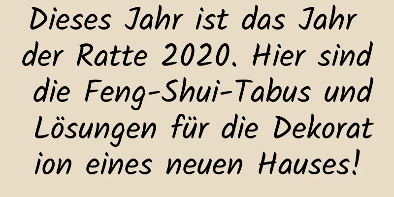 Dieses Jahr ist das Jahr der Ratte 2020. Hier sind die Feng-Shui-Tabus und Lösungen für die Dekoration eines neuen Hauses!