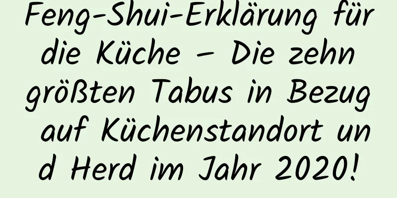 Feng-Shui-Erklärung für die Küche – Die zehn größten Tabus in Bezug auf Küchenstandort und Herd im Jahr 2020!