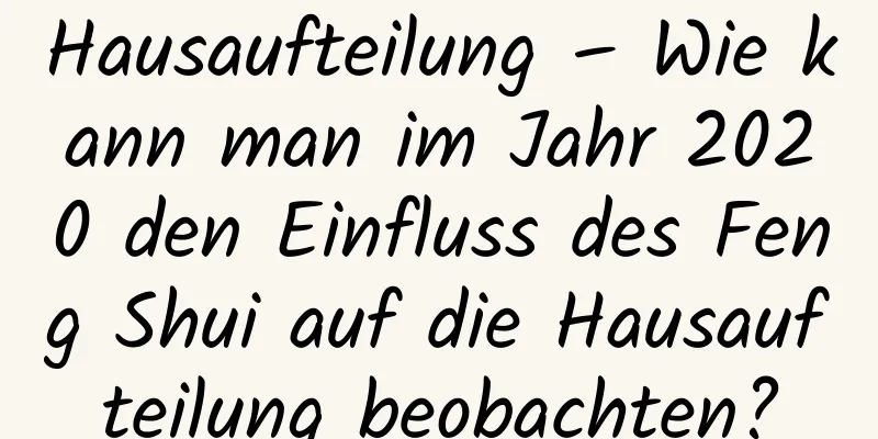 Hausaufteilung – Wie kann man im Jahr 2020 den Einfluss des Feng Shui auf die Hausaufteilung beobachten?