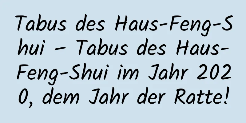 Tabus des Haus-Feng-Shui – Tabus des Haus-Feng-Shui im ​​Jahr 2020, dem Jahr der Ratte!