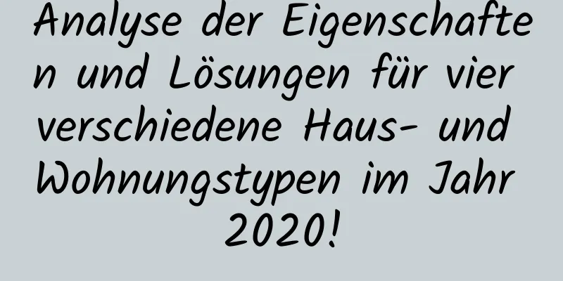 Analyse der Eigenschaften und Lösungen für vier verschiedene Haus- und Wohnungstypen im Jahr 2020!