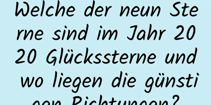 Welche der neun Sterne sind im Jahr 2020 Glückssterne und wo liegen die günstigen Richtungen?