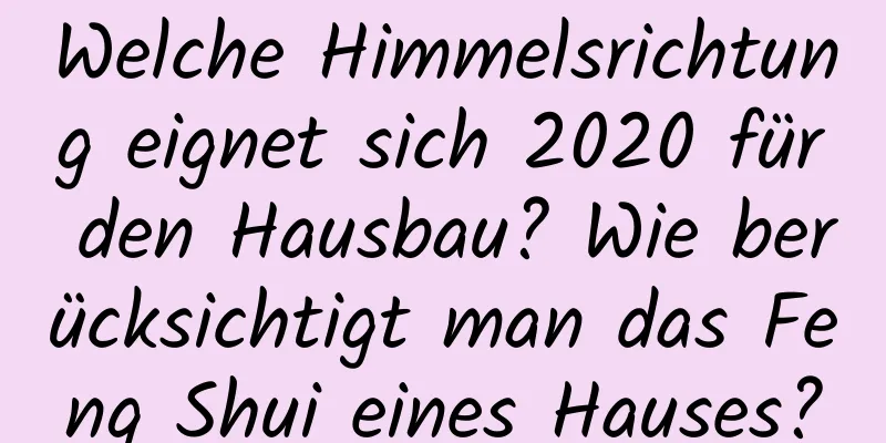 Welche Himmelsrichtung eignet sich 2020 für den Hausbau? Wie berücksichtigt man das Feng Shui eines Hauses?