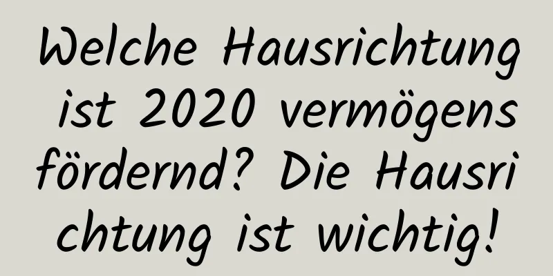 Welche Hausrichtung ist 2020 vermögensfördernd? Die Hausrichtung ist wichtig!