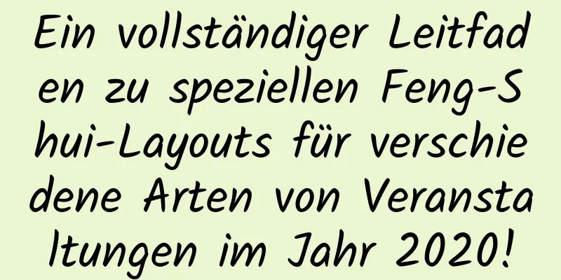 Ein vollständiger Leitfaden zu speziellen Feng-Shui-Layouts für verschiedene Arten von Veranstaltungen im Jahr 2020!