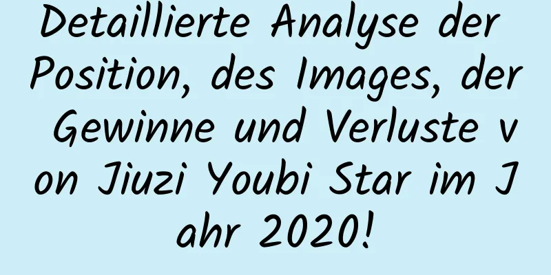 Detaillierte Analyse der Position, des Images, der Gewinne und Verluste von Jiuzi Youbi Star im Jahr 2020!