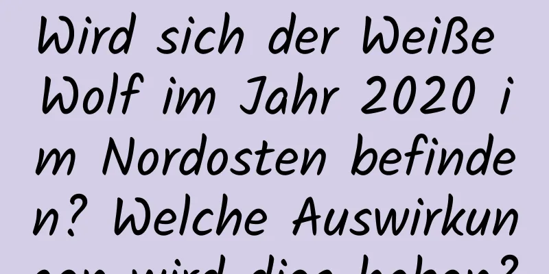 Wird sich der Weiße Wolf im Jahr 2020 im Nordosten befinden? Welche Auswirkungen wird dies haben?