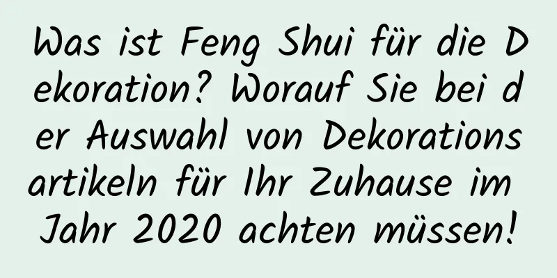 Was ist Feng Shui für die Dekoration? Worauf Sie bei der Auswahl von Dekorationsartikeln für Ihr Zuhause im Jahr 2020 achten müssen!