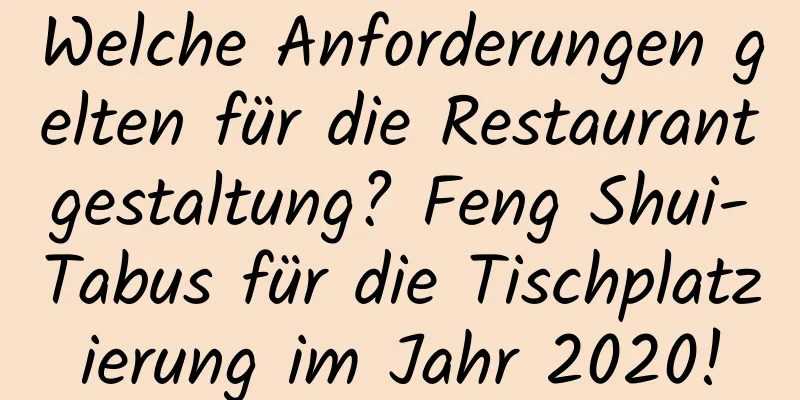 Welche Anforderungen gelten für die Restaurantgestaltung? Feng Shui-Tabus für die Tischplatzierung im Jahr 2020!