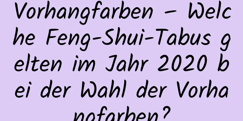 Vorhangfarben – Welche Feng-Shui-Tabus gelten im Jahr 2020 bei der Wahl der Vorhangfarben?