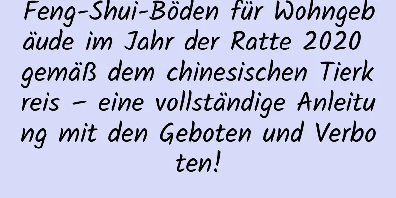 Feng-Shui-Böden für Wohngebäude im Jahr der Ratte 2020 gemäß dem chinesischen Tierkreis – eine vollständige Anleitung mit den Geboten und Verboten!