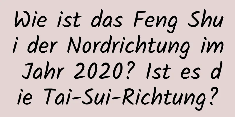 Wie ist das Feng Shui der Nordrichtung im Jahr 2020? Ist es die Tai-Sui-Richtung?