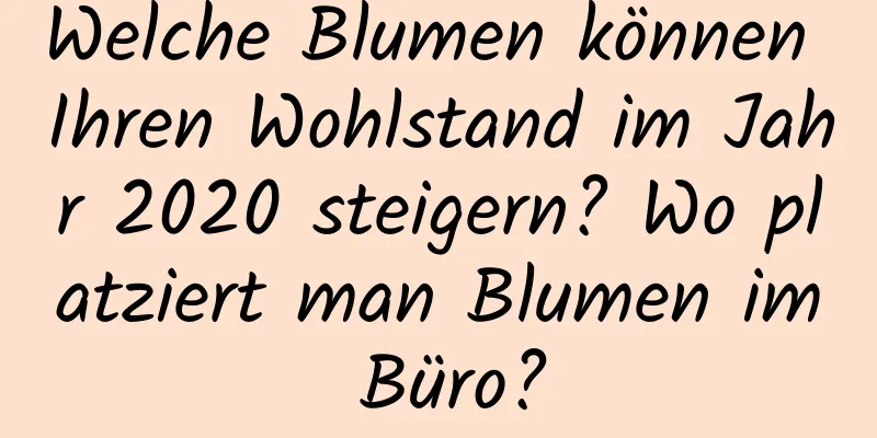 Welche Blumen können Ihren Wohlstand im Jahr 2020 steigern? Wo platziert man Blumen im Büro?