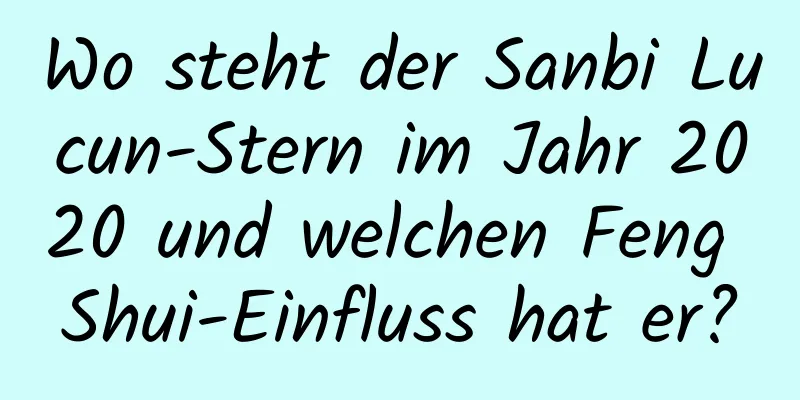 Wo steht der Sanbi Lucun-Stern im Jahr 2020 und welchen Feng Shui-Einfluss hat er?