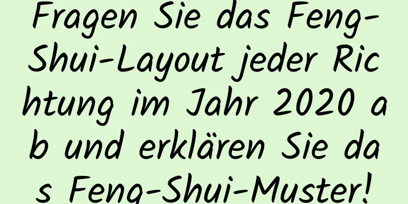 Fragen Sie das Feng-Shui-Layout jeder Richtung im Jahr 2020 ab und erklären Sie das Feng-Shui-Muster!