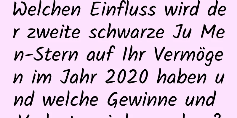 Welchen Einfluss wird der zweite schwarze Ju Men-Stern auf Ihr Vermögen im Jahr 2020 haben und welche Gewinne und Verluste wird es geben?