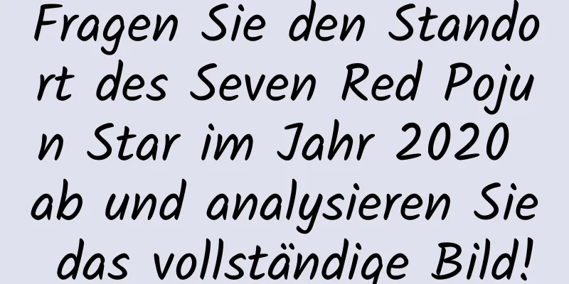 Fragen Sie den Standort des Seven Red Pojun Star im Jahr 2020 ab und analysieren Sie das vollständige Bild!