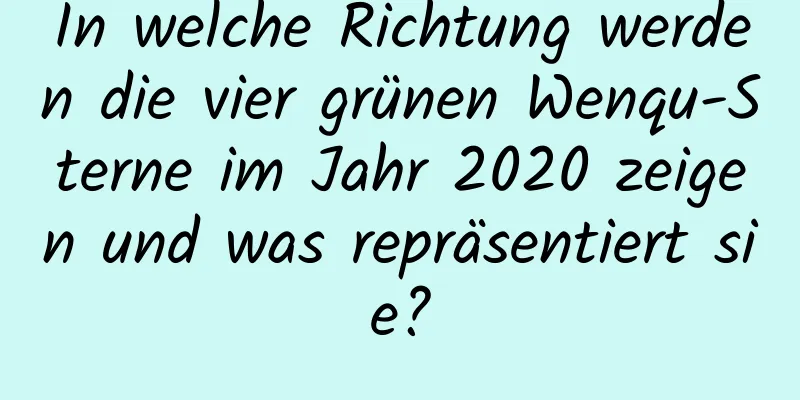 In welche Richtung werden die vier grünen Wenqu-Sterne im Jahr 2020 zeigen und was repräsentiert sie?