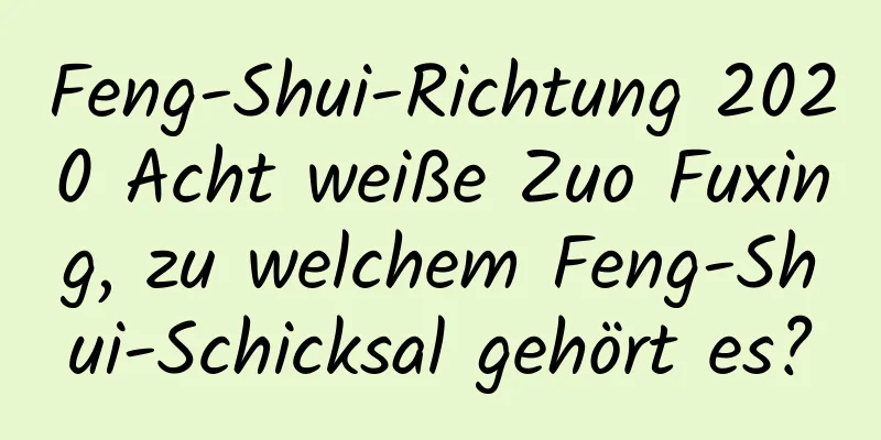 Feng-Shui-Richtung 2020 Acht weiße Zuo Fuxing, zu welchem ​​Feng-Shui-Schicksal gehört es?