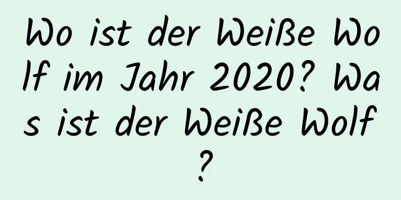 Wo ist der Weiße Wolf im Jahr 2020? Was ist der Weiße Wolf?