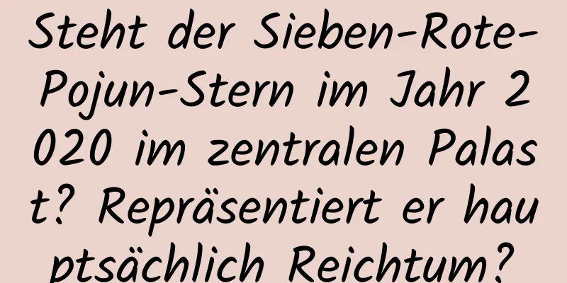 Steht der Sieben-Rote-Pojun-Stern im Jahr 2020 im zentralen Palast? Repräsentiert er hauptsächlich Reichtum?