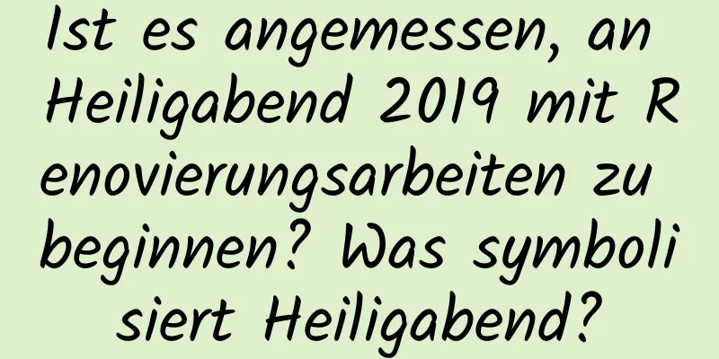 Ist es angemessen, an Heiligabend 2019 mit Renovierungsarbeiten zu beginnen? Was symbolisiert Heiligabend?