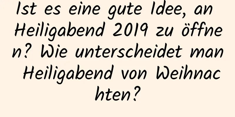 Ist es eine gute Idee, an Heiligabend 2019 zu öffnen? Wie unterscheidet man Heiligabend von Weihnachten?