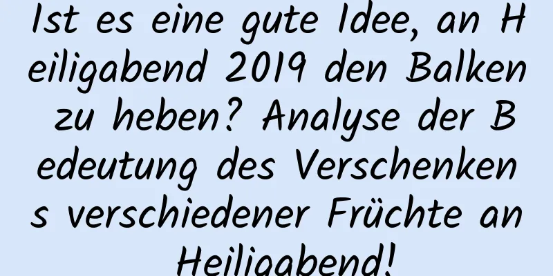 Ist es eine gute Idee, an Heiligabend 2019 den Balken zu heben? Analyse der Bedeutung des Verschenkens verschiedener Früchte an Heiligabend!