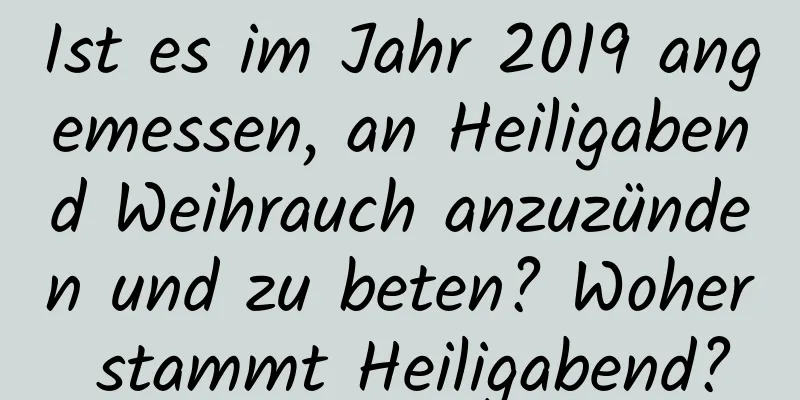 Ist es im Jahr 2019 angemessen, an Heiligabend Weihrauch anzuzünden und zu beten? Woher stammt Heiligabend?