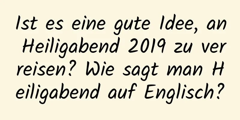 Ist es eine gute Idee, an Heiligabend 2019 zu verreisen? Wie sagt man Heiligabend auf Englisch?