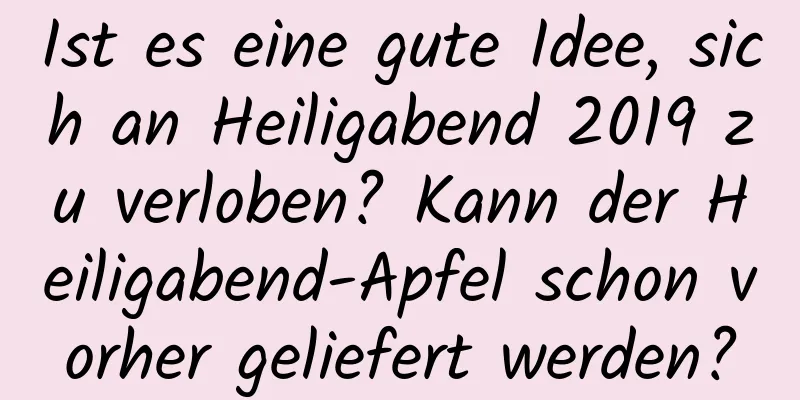 Ist es eine gute Idee, sich an Heiligabend 2019 zu verloben? Kann der Heiligabend-Apfel schon vorher geliefert werden?