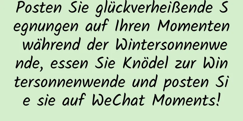 Posten Sie glückverheißende Segnungen auf Ihren Momenten während der Wintersonnenwende, essen Sie Knödel zur Wintersonnenwende und posten Sie sie auf WeChat Moments!