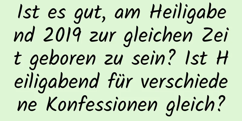 Ist es gut, am Heiligabend 2019 zur gleichen Zeit geboren zu sein? Ist Heiligabend für verschiedene Konfessionen gleich?