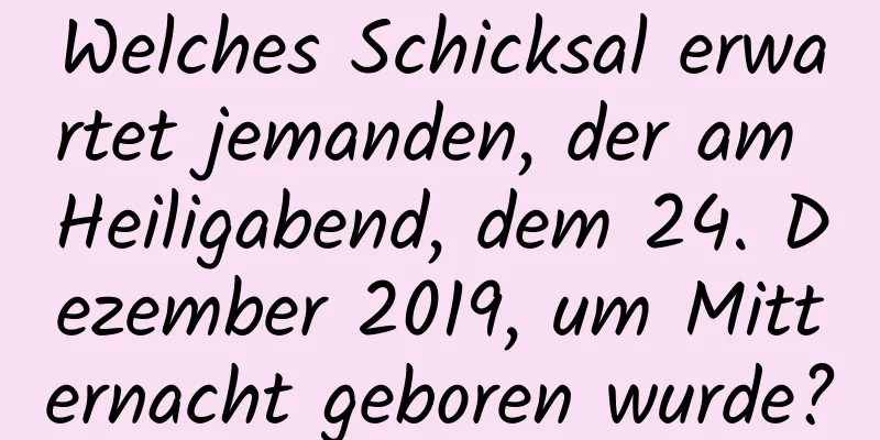 Welches Schicksal erwartet jemanden, der am Heiligabend, dem 24. Dezember 2019, um Mitternacht geboren wurde?