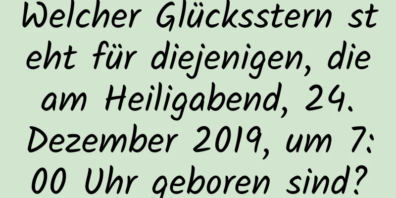 Welcher Glücksstern steht für diejenigen, die am Heiligabend, 24. Dezember 2019, um 7:00 Uhr geboren sind?