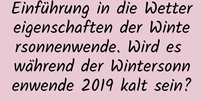 Einführung in die Wettereigenschaften der Wintersonnenwende. Wird es während der Wintersonnenwende 2019 kalt sein?