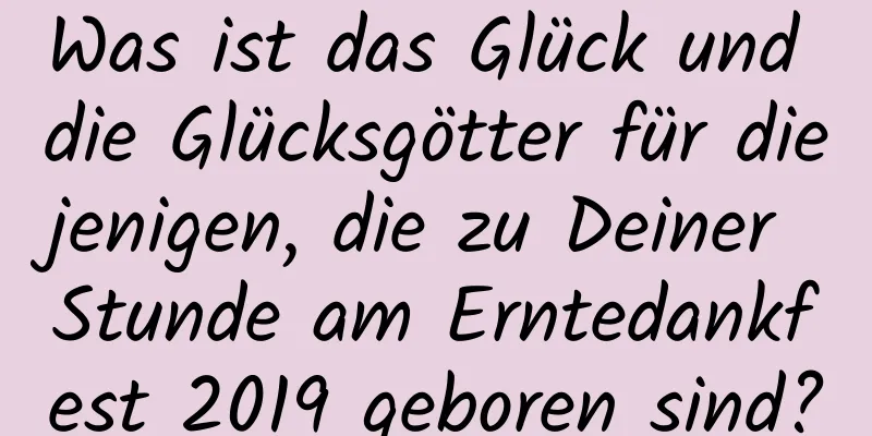 Was ist das Glück und die Glücksgötter für diejenigen, die zu Deiner Stunde am Erntedankfest 2019 geboren sind?