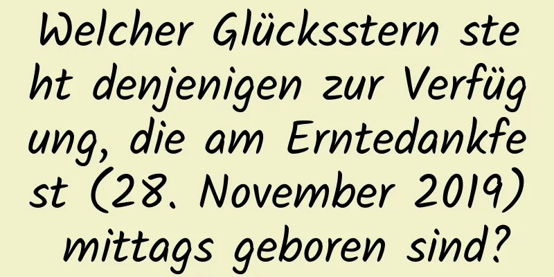 Welcher Glücksstern steht denjenigen zur Verfügung, die am Erntedankfest (28. November 2019) mittags geboren sind?