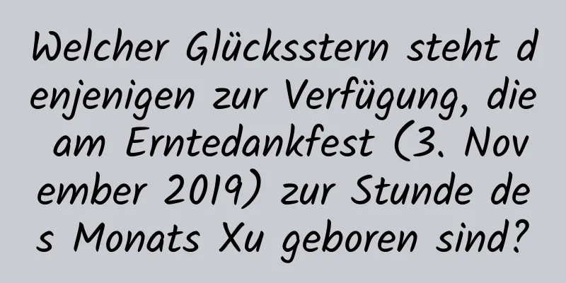 Welcher Glücksstern steht denjenigen zur Verfügung, die am Erntedankfest (3. November 2019) zur Stunde des Monats Xu geboren sind?