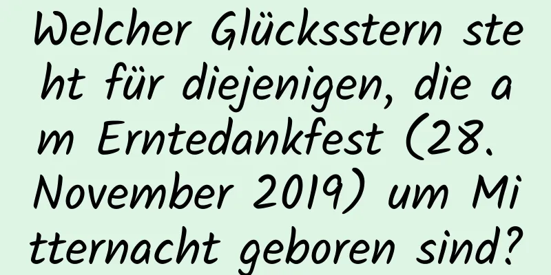 Welcher Glücksstern steht für diejenigen, die am Erntedankfest (28. November 2019) um Mitternacht geboren sind?