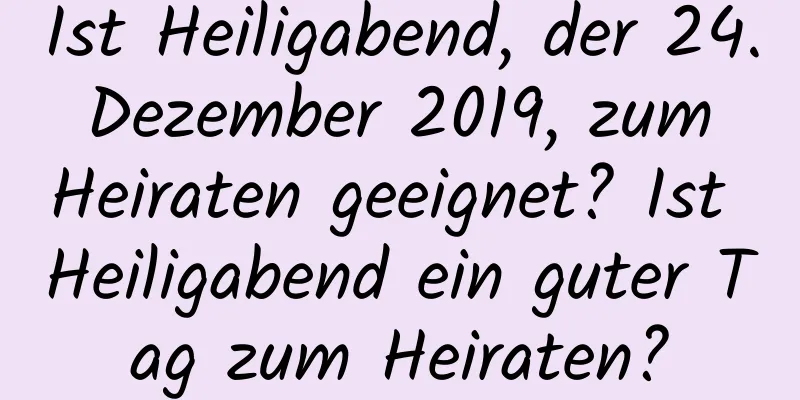 Ist Heiligabend, der 24. Dezember 2019, zum Heiraten geeignet? Ist Heiligabend ein guter Tag zum Heiraten?