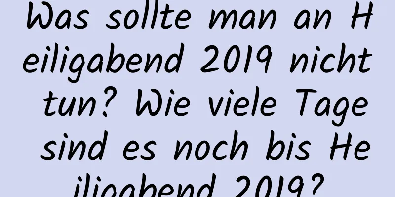 Was sollte man an Heiligabend 2019 nicht tun? Wie viele Tage sind es noch bis Heiligabend 2019?